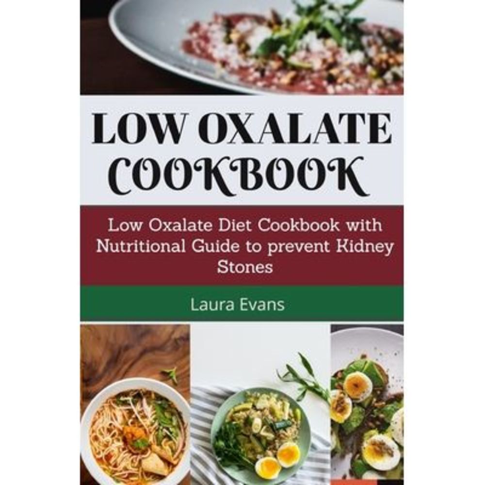 Low Oxalate Cookbook: Low Oxalate Diet Cookbook With Nutritional Guide To Preven
